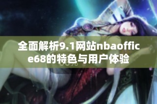 全面解析9.1网站nbaoffice68的特色与用户体验