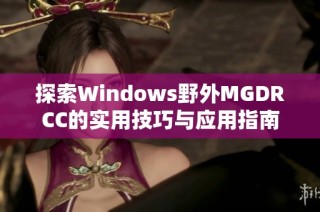 探索Windows野外MGDRCC的实用技巧与应用指南