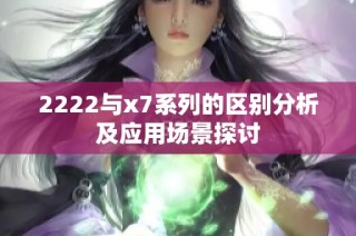 2222与x7系列的区别分析及应用场景探讨