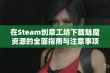 在Steam创意工坊下载魅魔资源的全面指南与注意事项