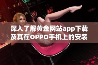 深入了解黄金网站app下载及其在OPPO手机上的安装方法