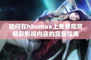 如何在hbomax上免费观赏精彩影视内容的完整指南