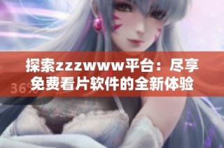 探索zzzwww平台：尽享免费看片软件的全新体验