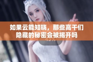 如果云能知晓，那些高干们隐藏的秘密会被揭开吗