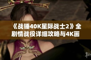 《战锤40K星际战士2》全剧情战役详细攻略与4K画质设置指南