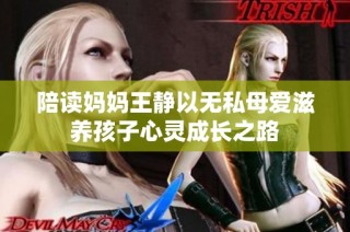 陪读妈妈王静以无私母爱滋养孩子心灵成长之路