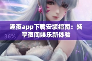 趣夜app下载安装指南：畅享夜间娱乐新体验