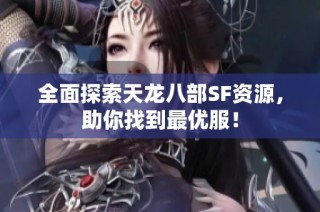 全面探索天龙八部SF资源，助你找到最优服！