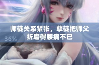 师徒关系紧张，孽徒把师父折磨得腰痛不已