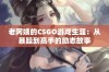 老阿姨的CSGO游戏生涯：从暴躁到高手的励志故事