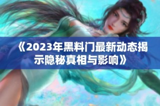 《2023年黑料门最新动态揭示隐秘真相与影响》