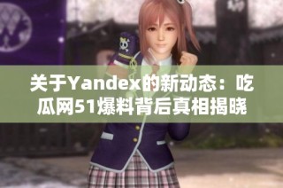 关于Yandex的新动态：吃瓜网51爆料背后真相揭晓