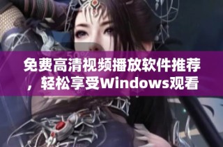 免费高清视频播放软件推荐，轻松享受Windows观看体验