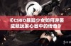 《CSGO暴躁少女如何逆袭成就玩家心目中的传奇》