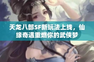 天龙八部SF新玩法上线，仙缘奇遇重燃你的武侠梦