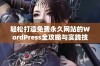 轻松打造免费永久网站的WordPress全攻略与实践技巧