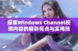 探索Windows Channel视频内容的精彩亮点与实用技巧