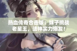 热血传奇合击版：妹子挑战老星王，法神实力爆发！