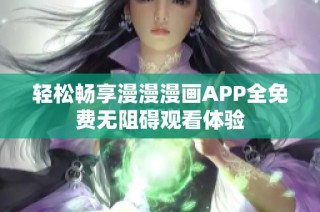 轻松畅享漫漫漫画APP全免费无阻碍观看体验