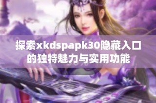 探索xkdspapk30隐藏入口的独特魅力与实用功能