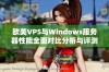 欧美VPS与Windows服务器性能全面对比分析与评测