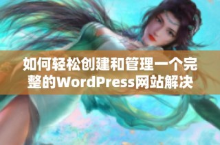 如何轻松创建和管理一个完整的WordPress网站解决方案