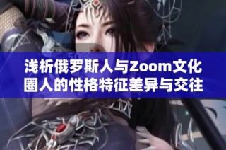 浅析俄罗斯人与Zoom文化圈人的性格特征差异与交往方式