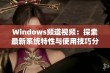 Windows频道视频：探索最新系统特性与使用技巧分享