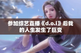 参加综艺直播《d.o.i》后我的人生发生了巨变