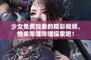 少女免费观看的精彩视频，快来哔哩哔哩探索吧！