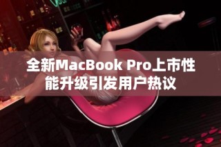 全新MacBook Pro上市性能升级引发用户热议