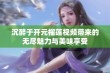 沉醉于开元榴莲视频带来的无尽魅力与美味享受