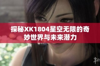 探秘XK1804星空无限的奇妙世界与未来潜力