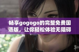 畅享gogogo的完整免费国语版，让你轻松体验无阻碍乐趣