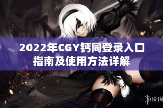 2022年CGY钙同登录入口指南及使用方法详解