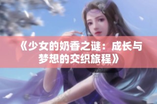 《少女的奶香之谜：成长与梦想的交织旅程》