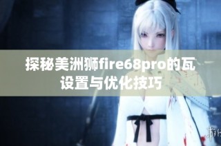 探秘美洲狮fire68pro的瓦设置与优化技巧