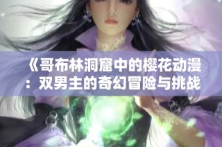 《哥布林洞窟中的樱花动漫：双男主的奇幻冒险与挑战》