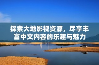 探索大地影视资源，尽享丰富中文内容的乐趣与魅力