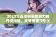 2023年百度明星影响力排行榜揭晓，皮努努表现引关注