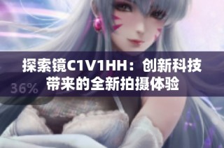 探索镜C1V1HH：创新科技带来的全新拍摄体验