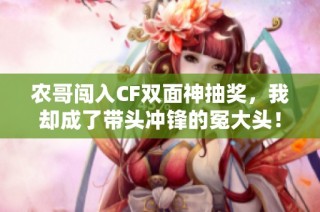 农哥闯入CF双面神抽奖，我却成了带头冲锋的冤大头！