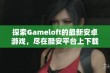 探索Gameloft的最新安卓游戏，尽在酷安平台上下载体验