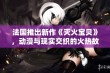 法国推出新作《灭火宝贝》，动漫与现实交织的火热故事