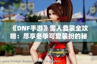 《DNF手游》雪人套装全攻略：尽享冬季可爱装扮的秘诀解析！