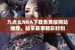 九点幺NBA下载免费版网站推荐，畅享赛事精彩时刻