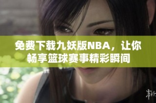 免费下载九妖版NBA，让你畅享篮球赛事精彩瞬间