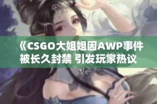 《CSGO大姐姐因AWP事件被长久封禁 引发玩家热议》