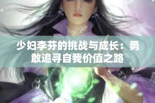 少妇李芬的挑战与成长：勇敢追寻自我价值之路