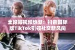 全球短视频热潮：抖音国际版TikTok引领社交新风尚